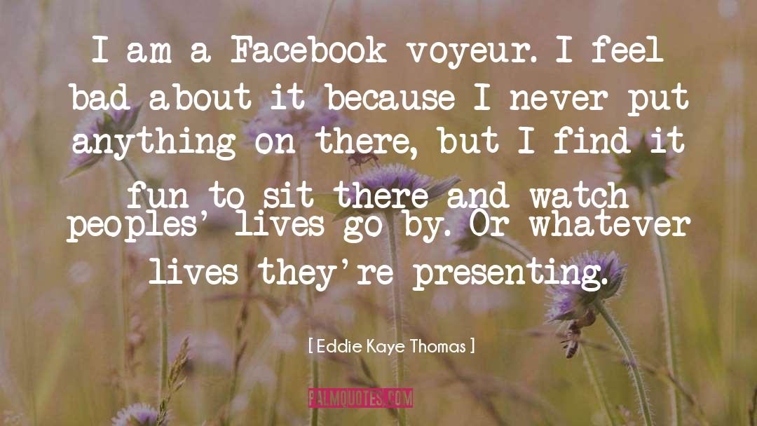 Eddie Kaye Thomas Quotes: I am a Facebook voyeur.