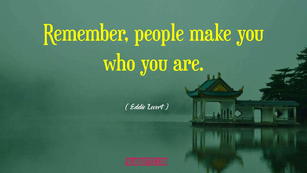 Eddie Levert Quotes: Remember, people make you who