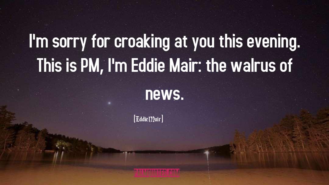 Eddie Mair Quotes: I'm sorry for croaking at