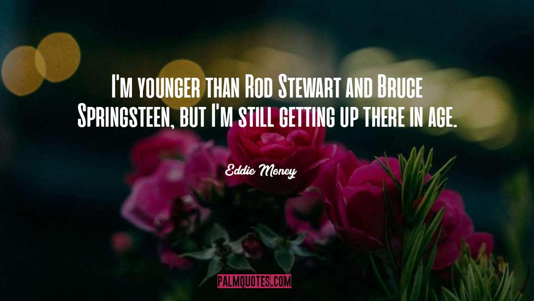 Eddie Money Quotes: I'm younger than Rod Stewart
