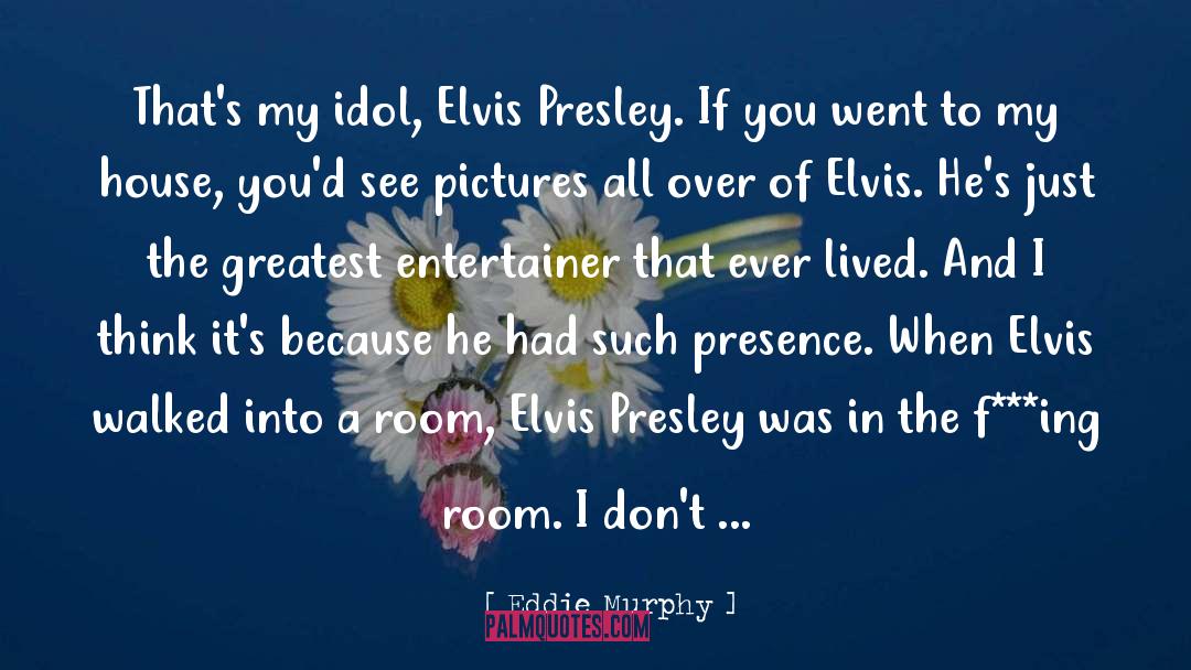 Eddie Murphy Quotes: That's my idol, Elvis Presley.