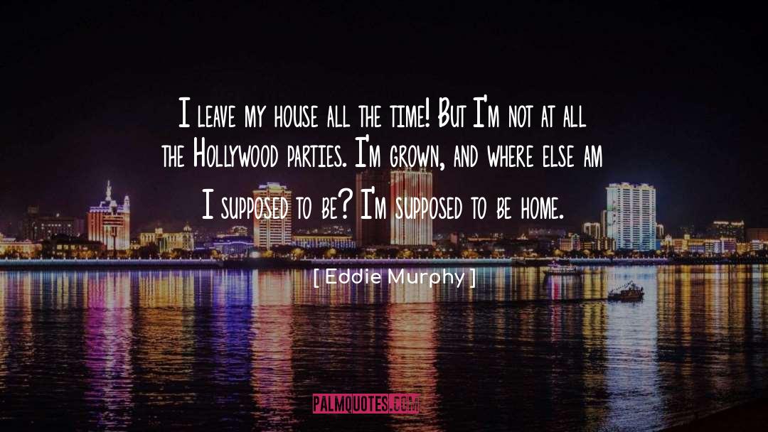 Eddie Murphy Quotes: I leave my house all