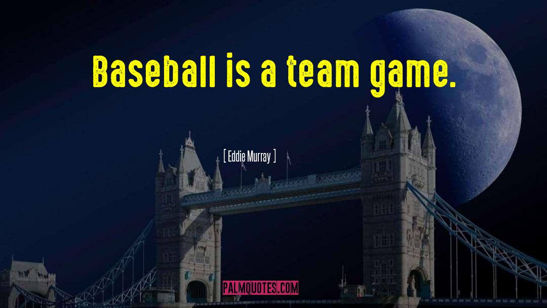 Eddie Murray Quotes: Baseball is a team game.