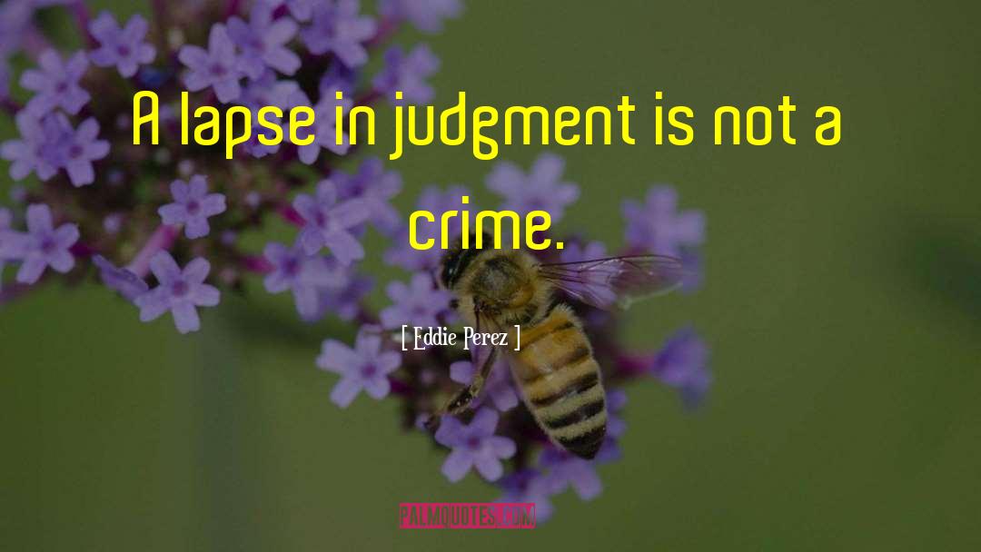 Eddie Perez Quotes: A lapse in judgment is