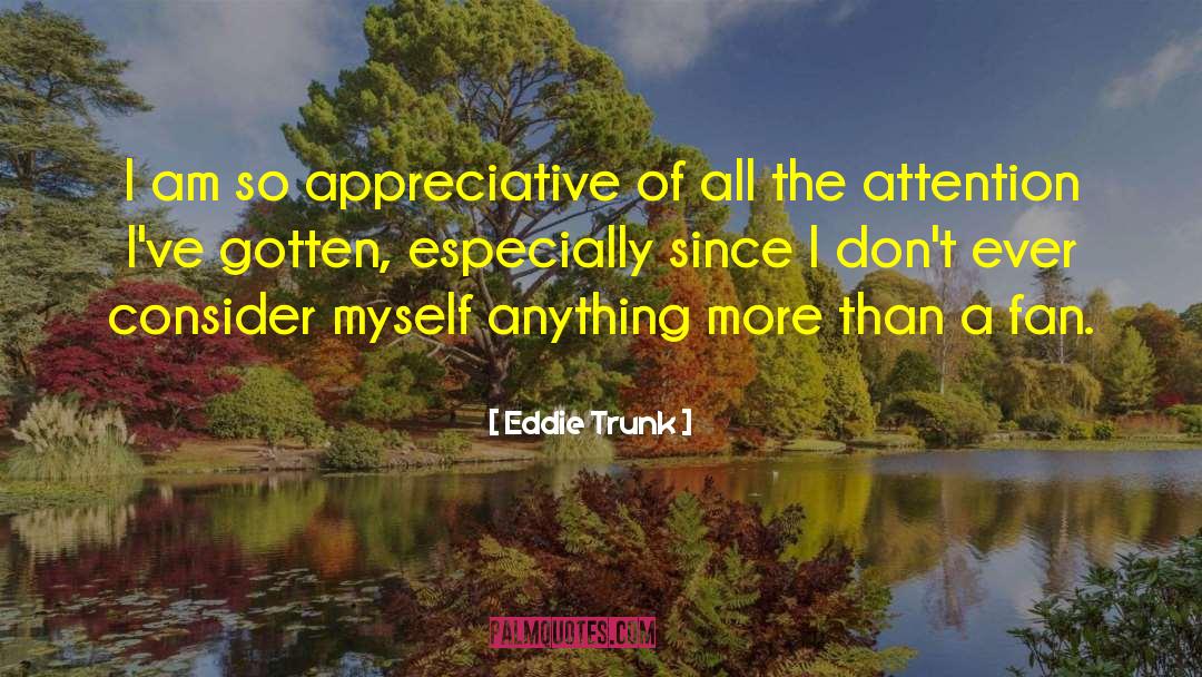 Eddie Trunk Quotes: I am so appreciative of