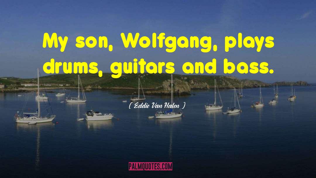 Eddie Van Halen Quotes: My son, Wolfgang, plays drums,