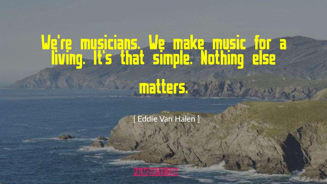 Eddie Van Halen Quotes: We're musicians. We make music