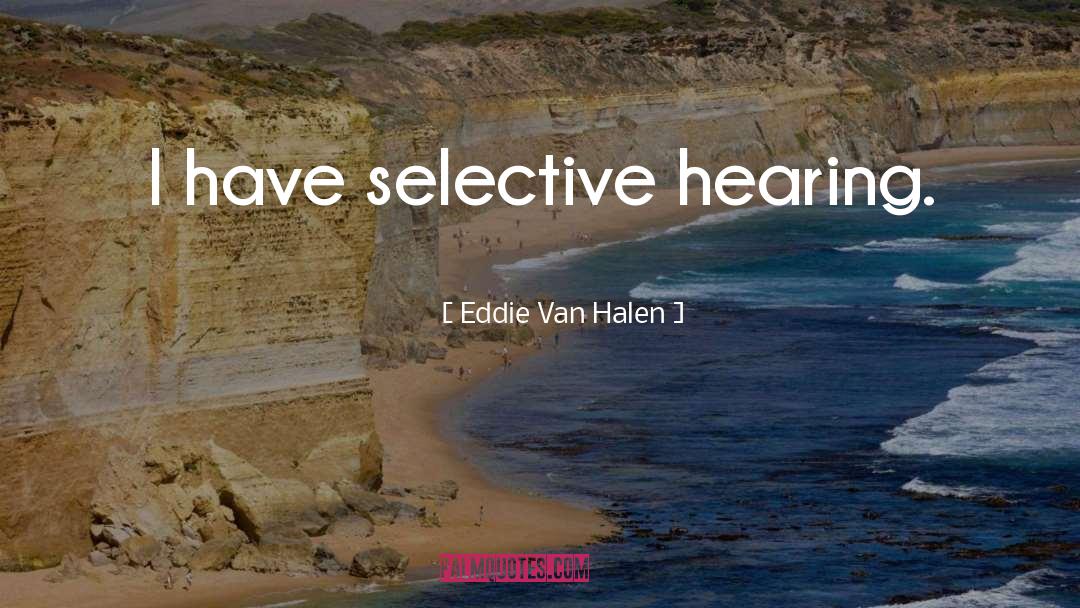 Eddie Van Halen Quotes: I have selective hearing.