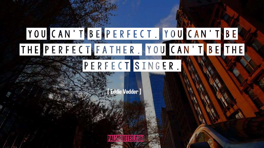 Eddie Vedder Quotes: You can't be perfect. You