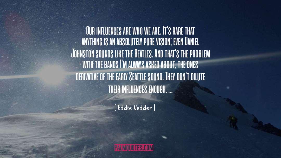 Eddie Vedder Quotes: Our influences are who we