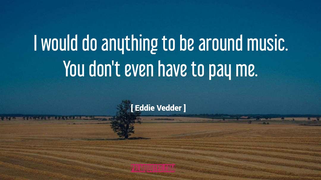 Eddie Vedder Quotes: I would do anything to