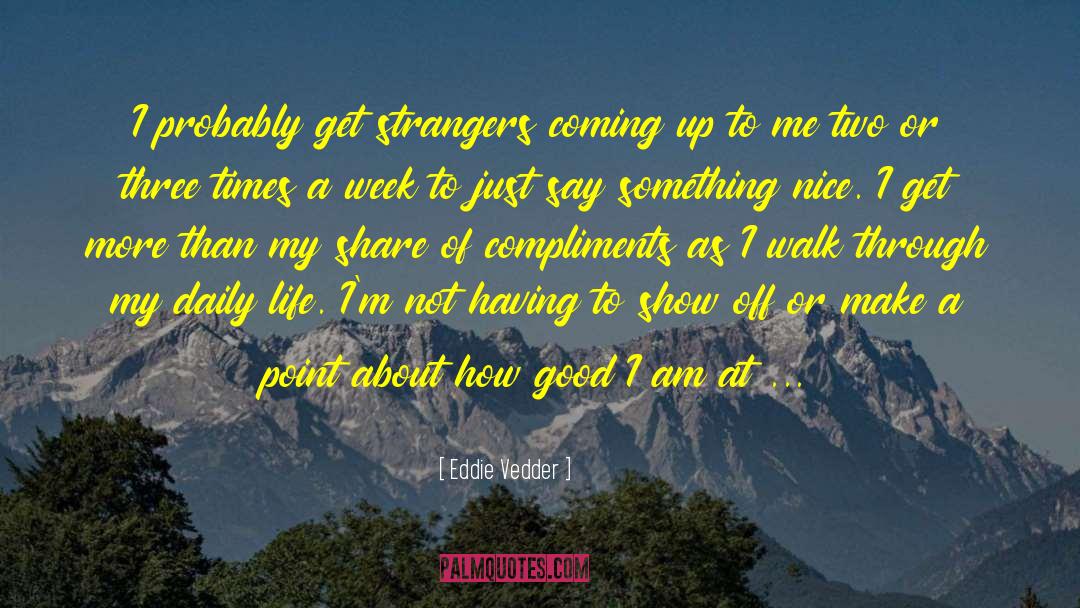 Eddie Vedder Quotes: I probably get strangers coming