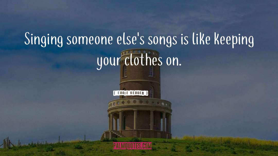 Eddie Vedder Quotes: Singing someone else's songs is