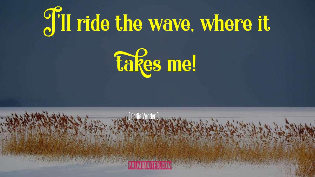 Eddie Vedder Quotes: I'll ride the wave, where