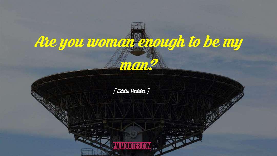 Eddie Vedder Quotes: Are you woman enough to