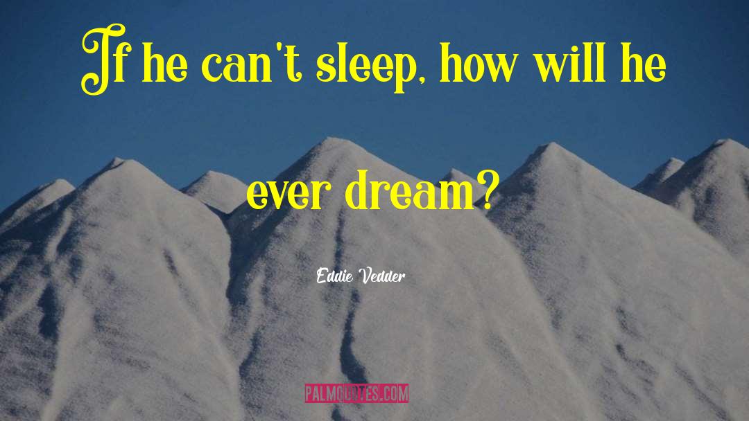 Eddie Vedder Quotes: If he can't sleep, how