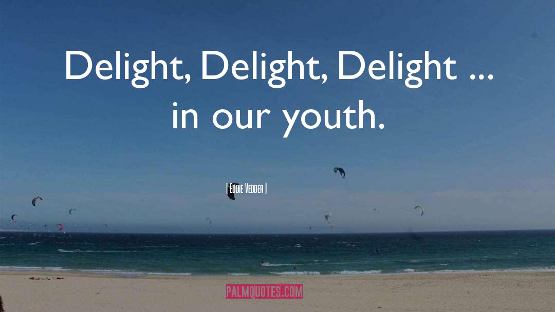 Eddie Vedder Quotes: Delight, Delight, Delight ... in