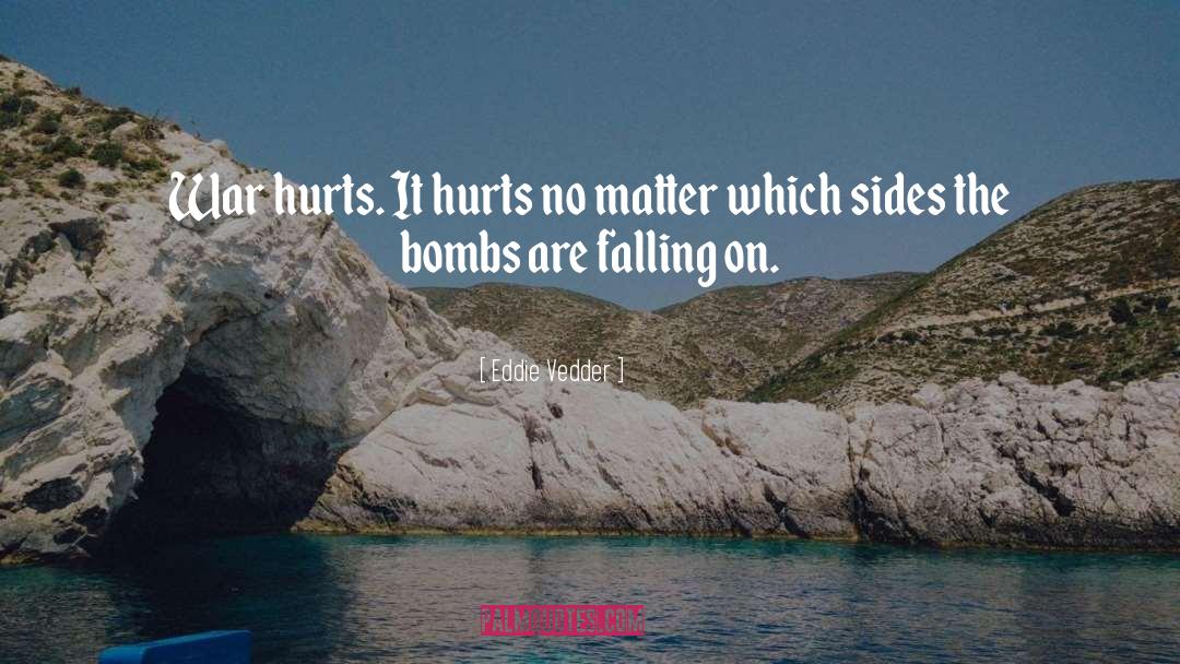 Eddie Vedder Quotes: War hurts. It hurts no