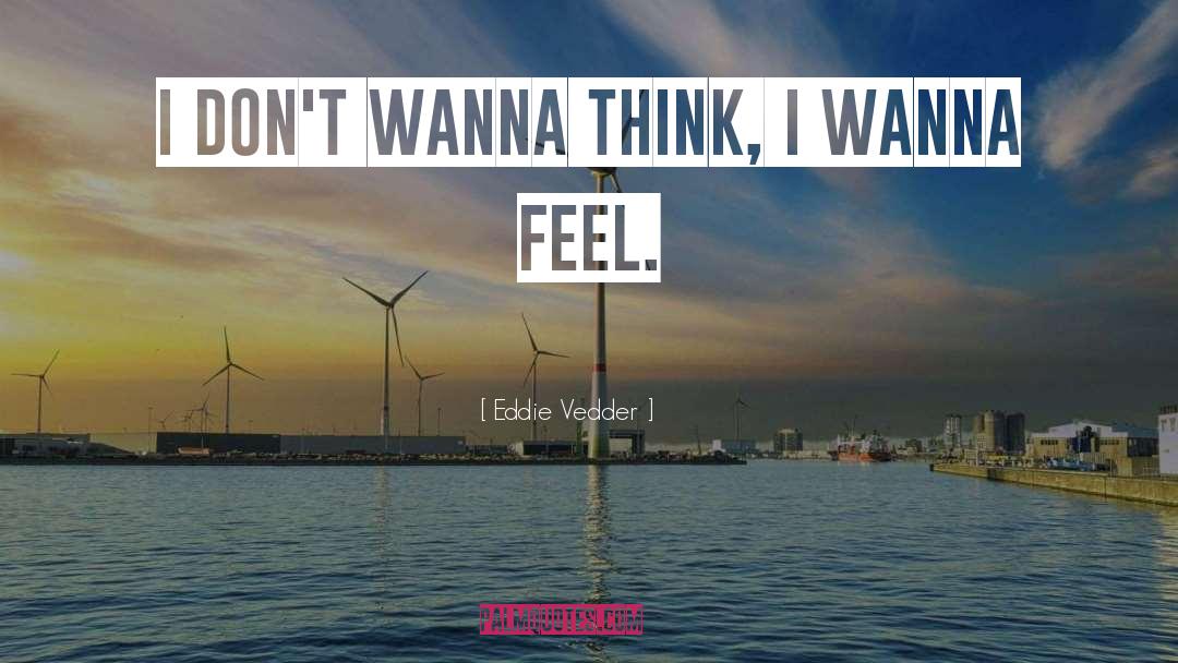 Eddie Vedder Quotes: I don't wanna think, I