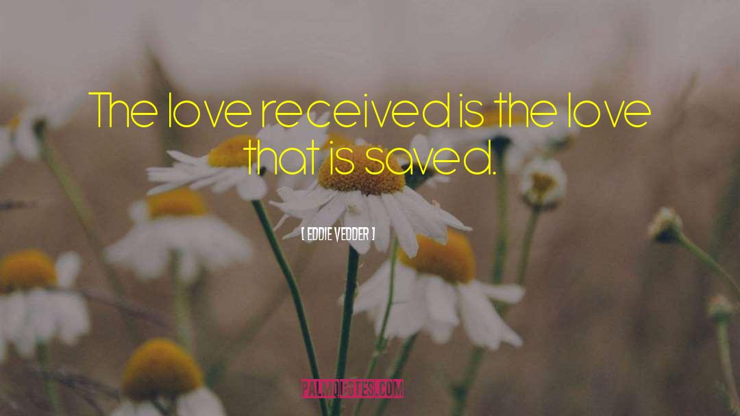 Eddie Vedder Quotes: The love received is the