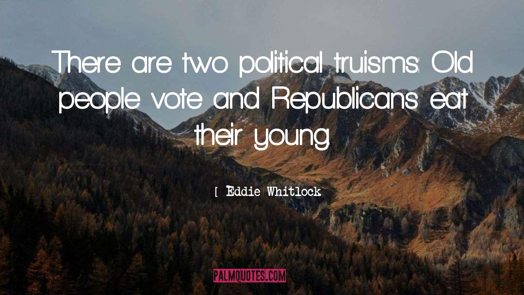 Eddie Whitlock Quotes: There are two political truisms: