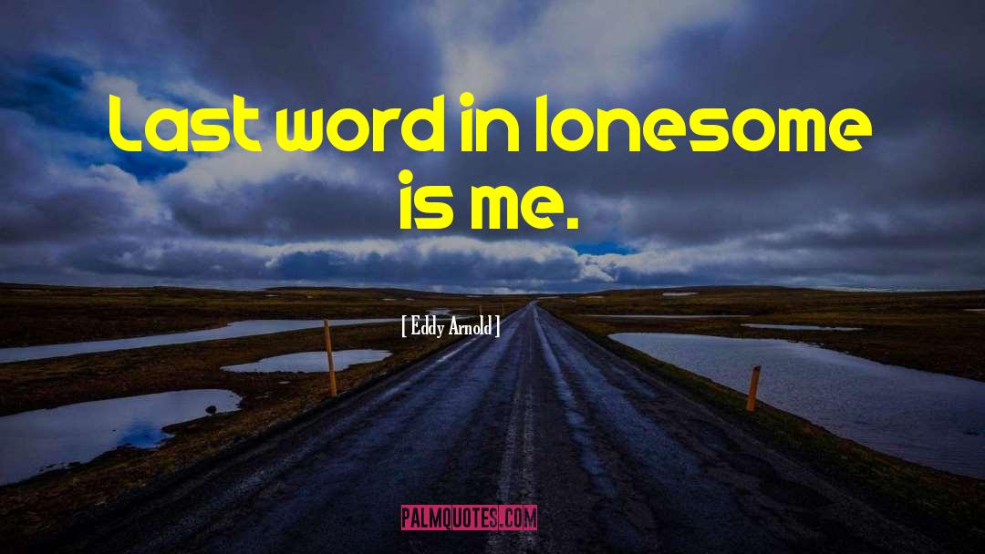 Eddy Arnold Quotes: Last word in lonesome is