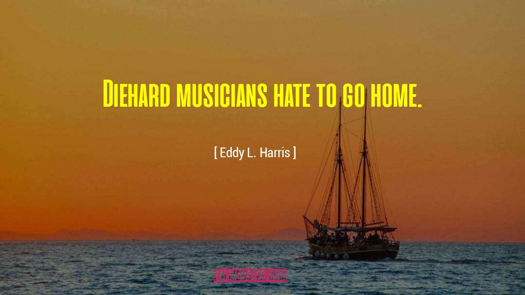 Eddy L. Harris Quotes: Diehard musicians hate to go
