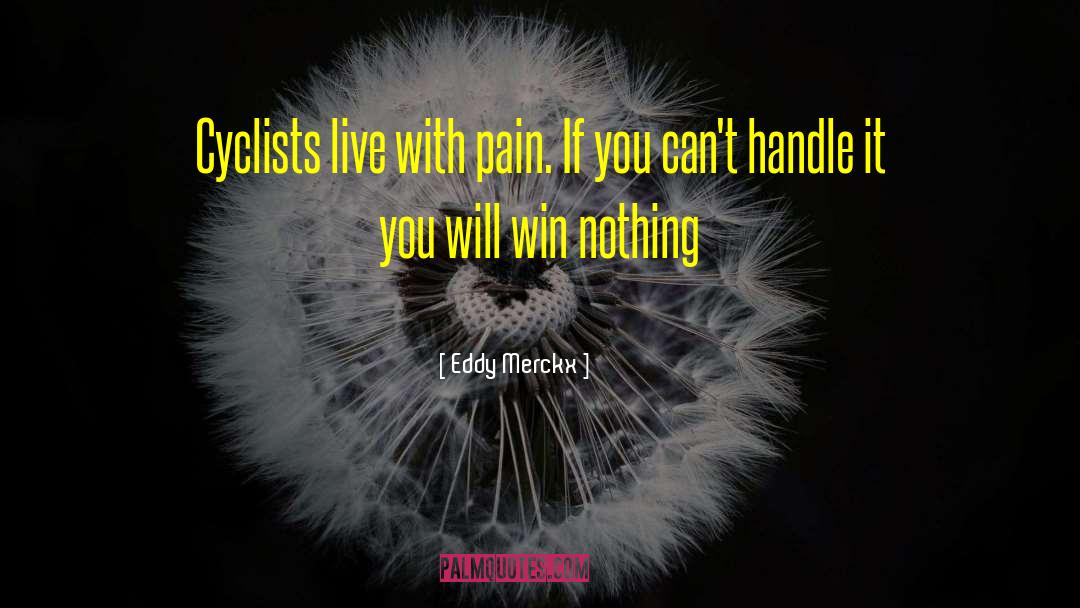 Eddy Merckx Quotes: Cyclists live with pain. If