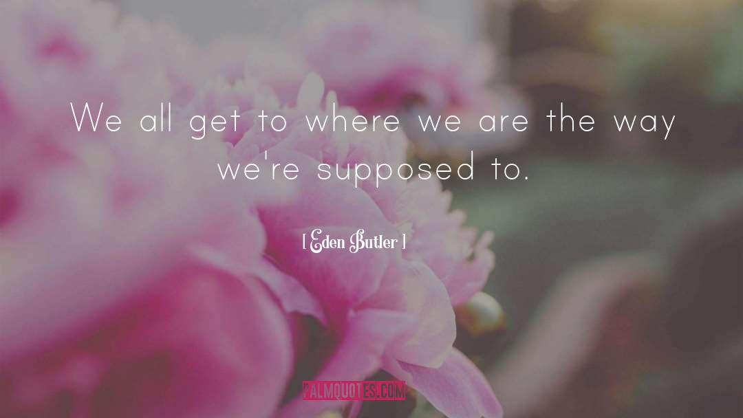 Eden Butler Quotes: We all get to where