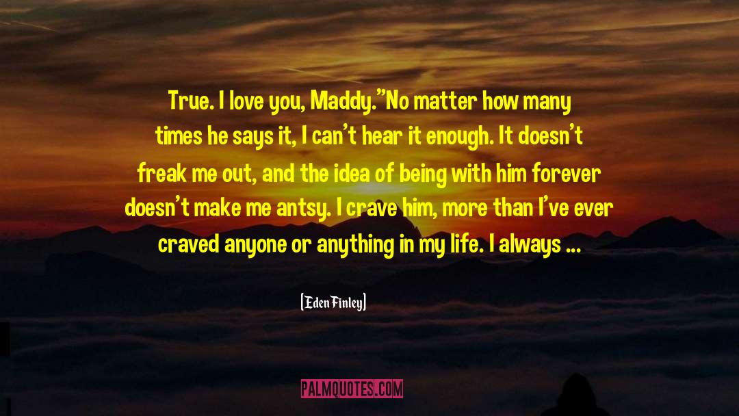 Eden Finley Quotes: True. I love you, Maddy.