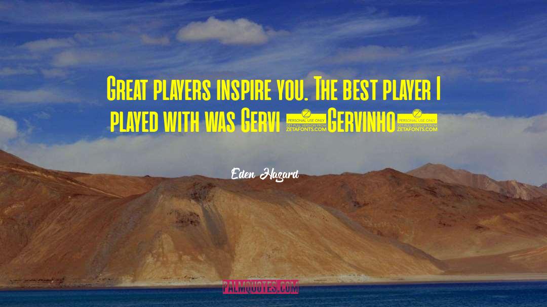 Eden Hazard Quotes: Great players inspire you. The
