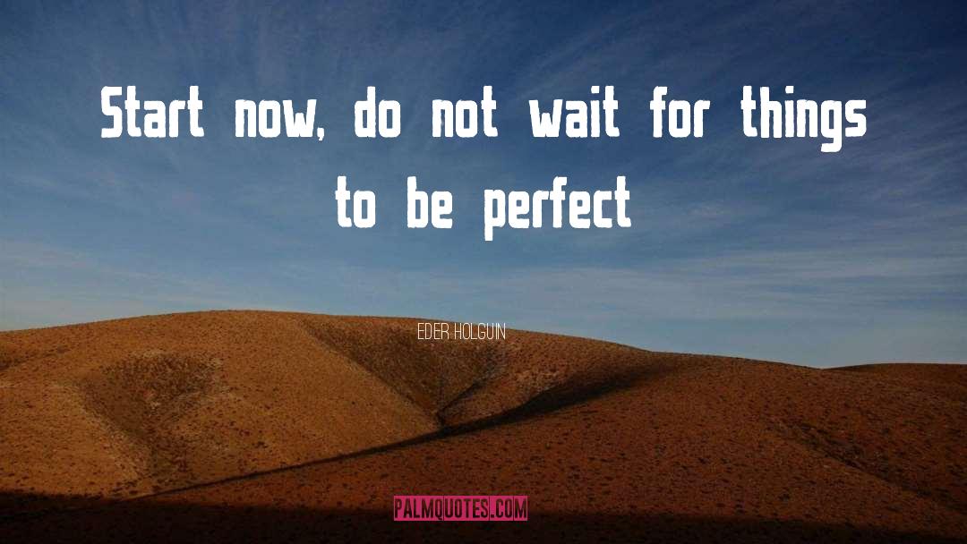 Eder Holguin Quotes: Start now, do not wait