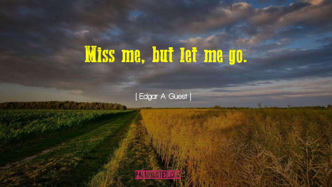 Edgar A. Guest Quotes: Miss me, but let me