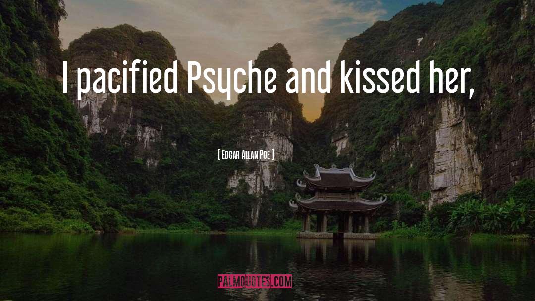 Edgar Allan Poe Quotes: I pacified Psyche and kissed