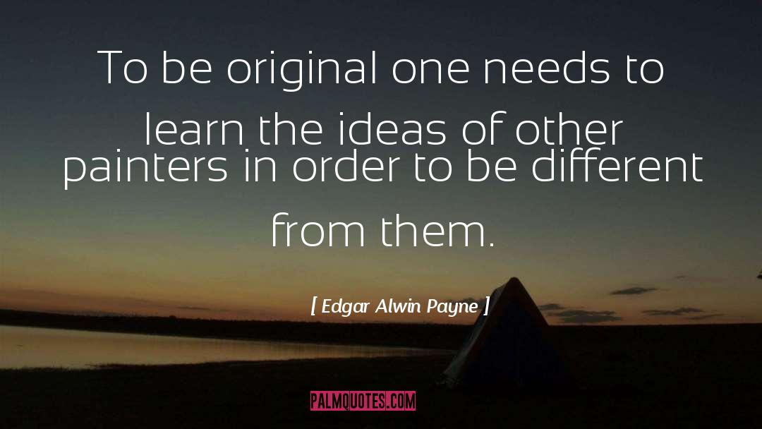 Edgar Alwin Payne Quotes: To be original one needs