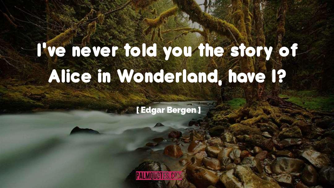 Edgar Bergen Quotes: I've never told you the