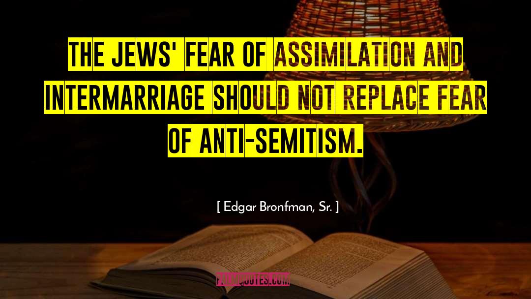 Edgar Bronfman, Sr. Quotes: The Jews' fear of assimilation