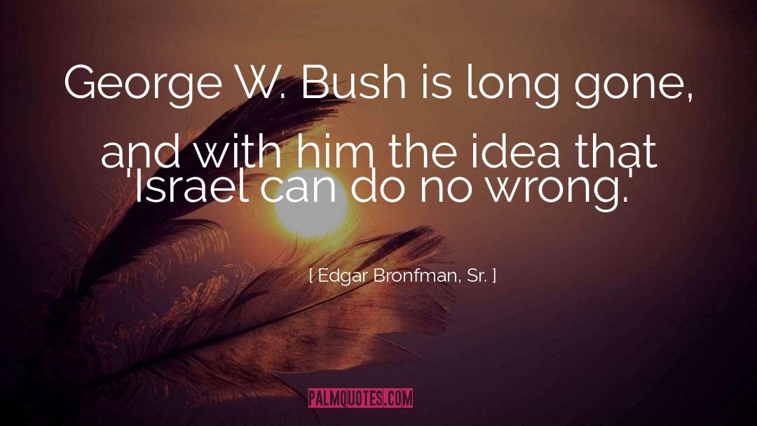 Edgar Bronfman, Sr. Quotes: George W. Bush is long