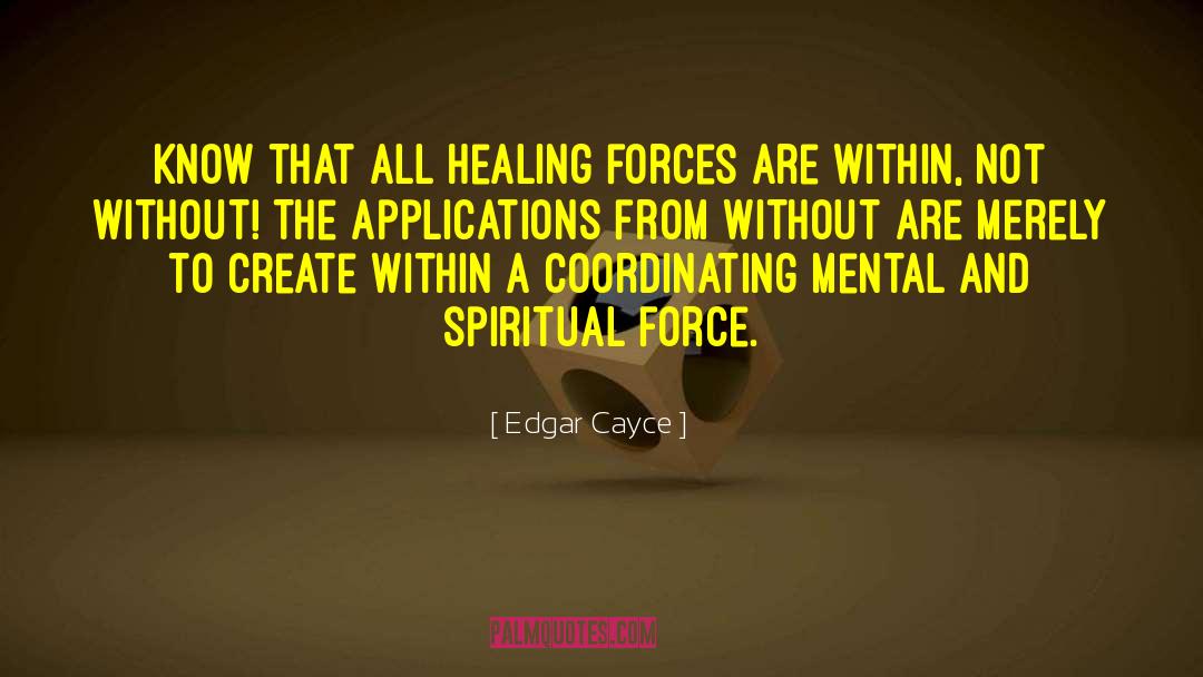 Edgar Cayce Quotes: Know that all healing forces