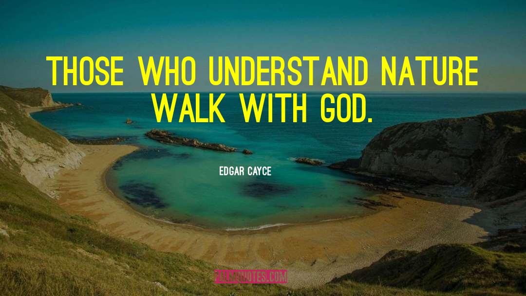 Edgar Cayce Quotes: Those who understand nature walk