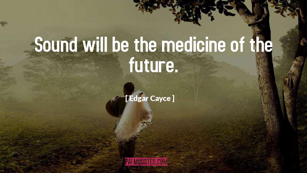 Edgar Cayce Quotes: Sound will be the medicine