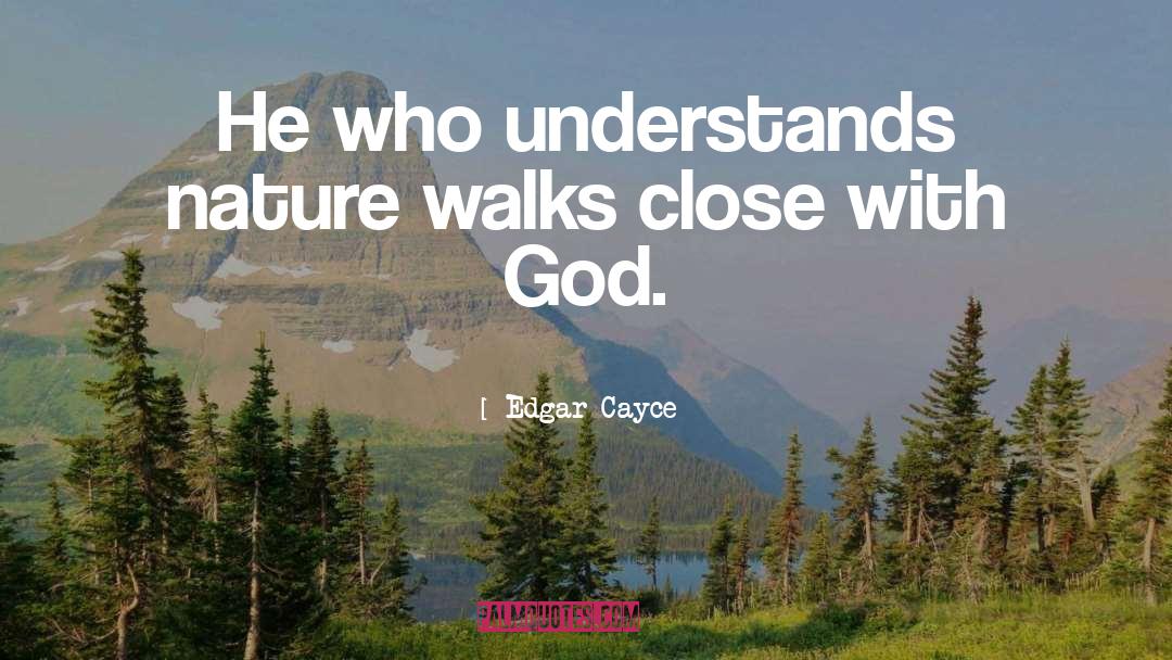 Edgar Cayce Quotes: He who understands nature walks