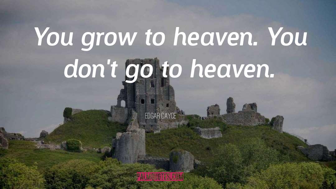 Edgar Cayce Quotes: You grow to heaven. You