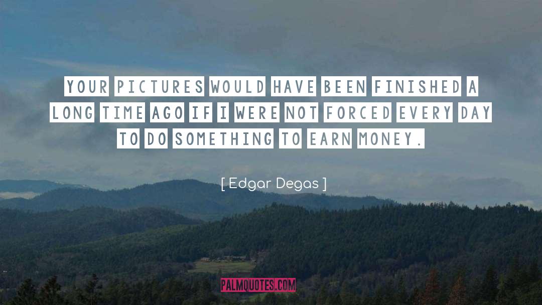 Edgar Degas Quotes: Your pictures would have been