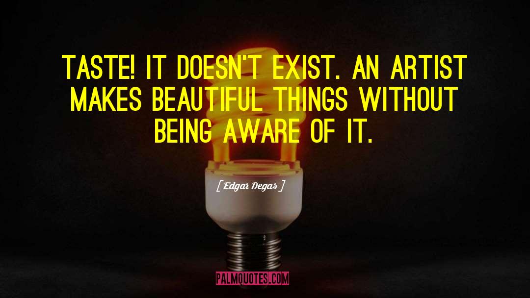 Edgar Degas Quotes: Taste! It doesn't exist. An