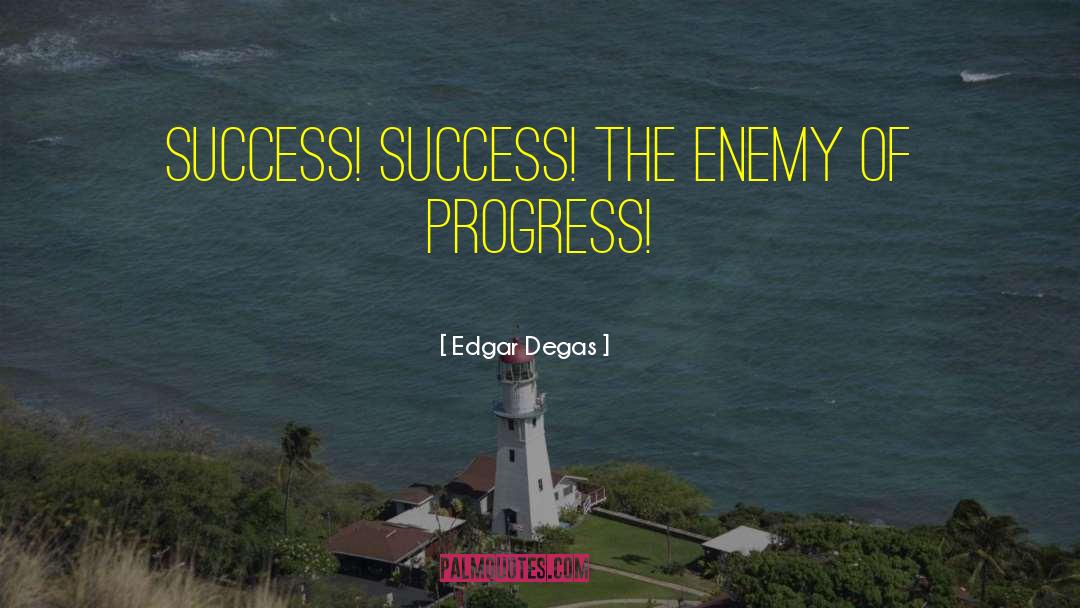 Edgar Degas Quotes: Success! Success! The enemy of