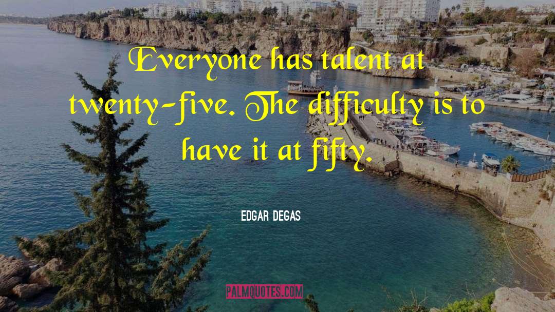 Edgar Degas Quotes: Everyone has talent at twenty-five.