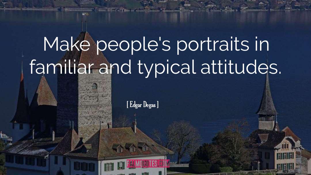 Edgar Degas Quotes: Make people's portraits in familiar