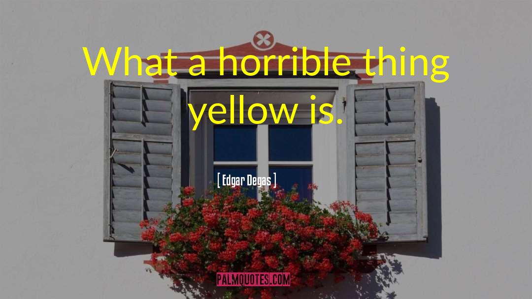Edgar Degas Quotes: What a horrible thing yellow