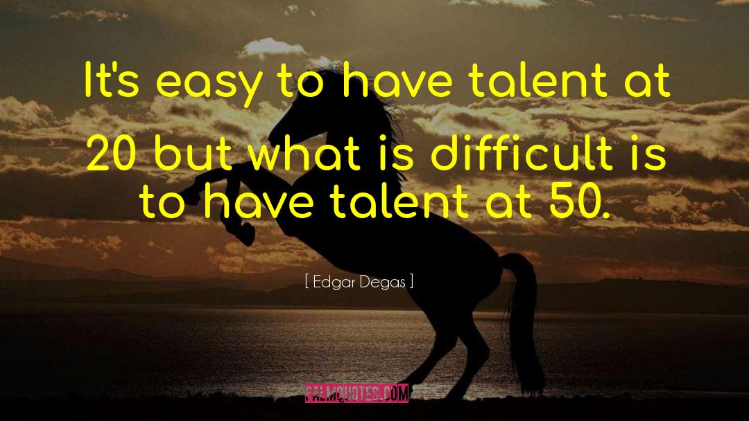 Edgar Degas Quotes: It's easy to have talent